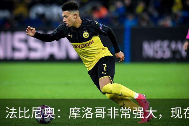 法比尼奥：摩洛哥非常强大，现在我们要向前看，专注于下一场