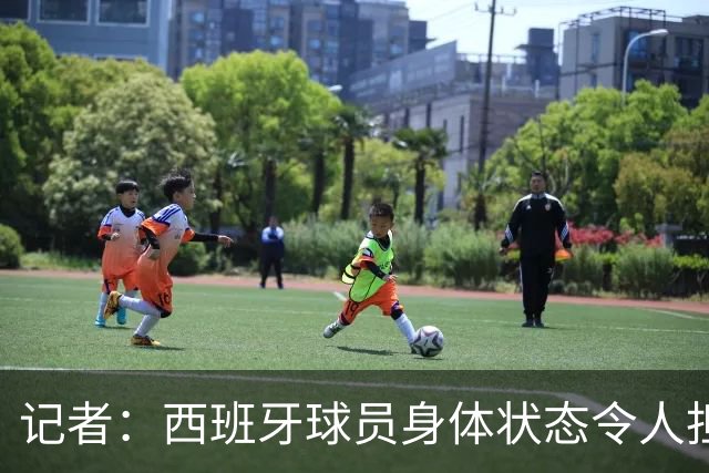 记者：西班牙球员身体状态令人担忧，若不能战胜沙特将面临大麻烦