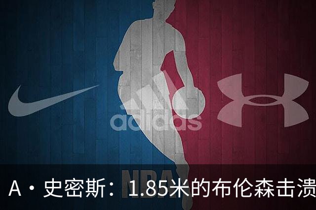 A·史密斯：1.85米的布伦森击溃2.26米的文班 改变了联盟建队思路